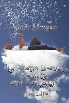 portada My Poetic Dream, Reality, and Fantasy: Live Life (in English)