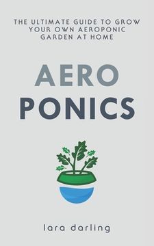 portada Aeroponics: The Ultimate Guide to Grow your own Aeroponic Garden at Home: Fruit, Vegetable, Herbs. (en Inglés)