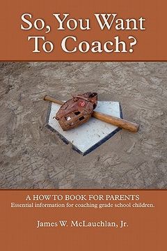 portada so, you want to coach? a how to book for parents essential information for coaching grade school children (in English)