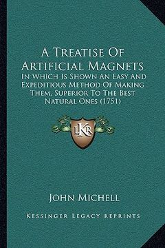 portada a treatise of artificial magnets: in which is shown an easy and expeditious method of making them, superior to the best natural ones (1751) (en Inglés)