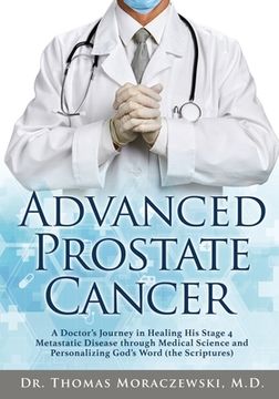 portada Advanced Prostate Cancer: A Doctor's Journey in Healing His Stage 4 Metastatic Disease through Medical Science and Personalizing God's Word (the (en Inglés)