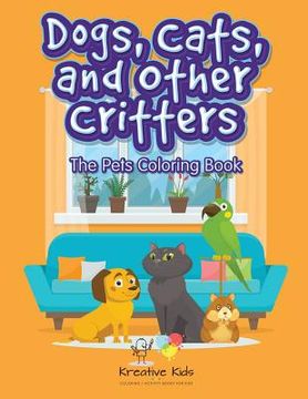 portada Dogs, Cats and Other Critters: The Pets Coloring Book (en Inglés)