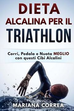 portada DIETA ALCALINA Per IL TRIATHLON: Corri, Pedala e Nuota MEGLIO con questi Cibi Alcalini (in Italian)