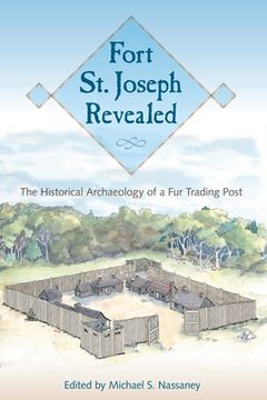 portada Fort St. Joseph Revealed: The Historical Archaeology of a Fur Trading Post (en Inglés)