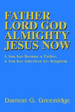 portada father lord god almighty jesus now: a son has become a father, a son has inherited his kingdom (en Inglés)