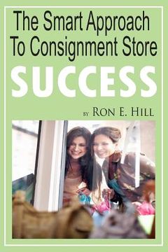 portada The Smart Approach To Consignment Store Success: How To Create "WOW And $$$" For Your New Or Existing Consignment Store