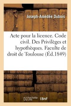 portada Acte Pour La Licence. Code Civil. Des Privilèges Et Hypothèques. Code de Commerce. Des Faillites: Et Banqueroutes. Juridiction Gracieuse Administrativ (en Francés)