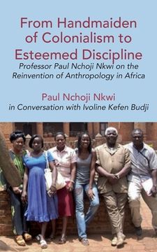 portada From Handmaiden of Colonialism to Esteemed Discipline: Professor Paul Nchoji Nkwi on the Reinvention of Anthropology in Africa (en Inglés)