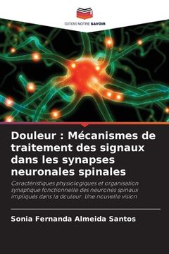 portada Douleur: Mécanismes de traitement des signaux dans les synapses neuronales spinales (en Francés)