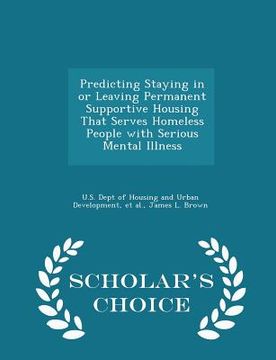 portada Predicting Staying in or Leaving Permanent Supportive Housing That Serves Homeless People with Serious Mental Illness - Scholar's Choice Edition