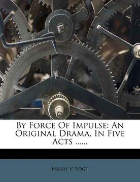 portada by force of impulse: an original drama, in five acts ...... (en Inglés)