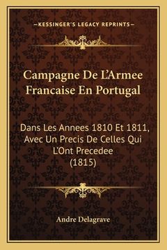 portada Campagne De L'Armee Francaise En Portugal: Dans Les Annees 1810 Et 1811, Avec Un Precis De Celles Qui L'Ont Precedee (1815) (en Francés)
