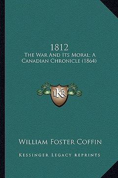 portada 1812: the war and its moral; a canadian chronicle (1864) (en Inglés)