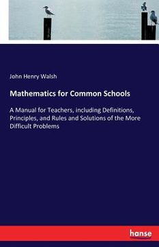 portada Mathematics for Common Schools: A Manual for Teachers, including Definitions, Principles, and Rules and Solutions of the More Difficult Problems (en Inglés)