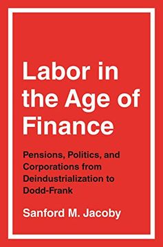 portada Labor in the age of Finance: Pensions, Politics, and Corporations From Deindustrialization to Dodd-Frank (en Inglés)