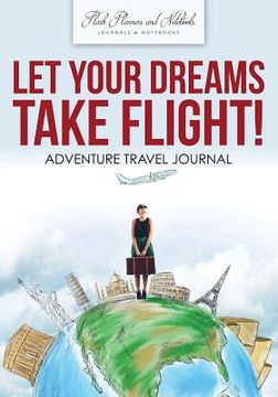 portada Let Your Dreams Take Flight! Adventure Travel Journal (in English)