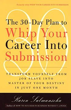 portada The 30-Day Plan to Whip Your Career Into Submission: Transform Yourself From job Slave Into Master of Your Destiny in Just one Month (en Inglés)