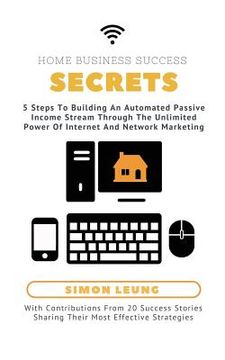 portada Home Business Success Secrets: 5 Steps To Building An Automated Passive Income Stream Through The Power Of Internet And Network Marketing (en Inglés)