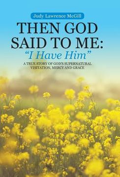 portada Then God Said To Me: "I Have Him" A True Story of God's Supernatural Visitation, Mercy and Grace (en Inglés)