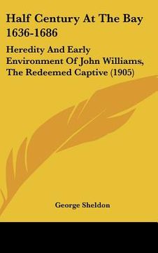 portada half century at the bay 1636-1686: heredity and early environment of john williams, the redeemed captive (1905) (en Inglés)