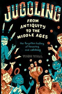 portada Juggling - From Antiquity to the Middle Ages: The forgotten history of throwing and catching