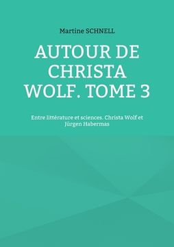 portada Autour de Christa Wolf. Tome 3: Entre littérature et sciences. Christa Wolf et Jürgen Habermas