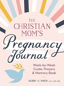 portada The Christian Mom's Pregnancy Journal: Week-By-Week Guide, Prayers, and Memory Book (en Inglés)