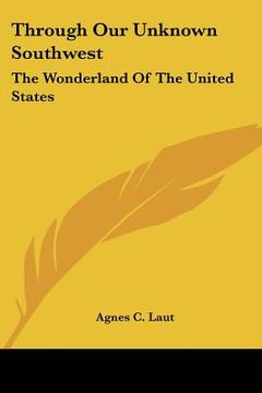 portada through our unknown southwest: the wonderland of the united states (en Inglés)