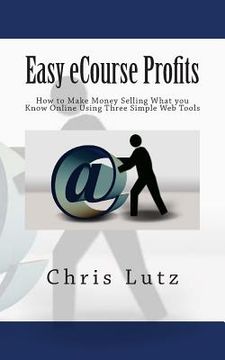 portada Easy eCourse Profits: How to Make Money Selling What you Know Online Using Three Simple Web Tools