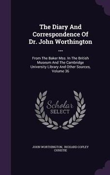 portada The Diary And Correspondence Of Dr. John Worthington ...: From The Baker Mss. In The British Museum And The Cambridge University Library And Other Sou