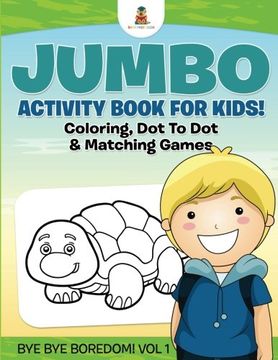 portada Jumbo Activity Book for Kids! Coloring, Dot To Dot & Matching Games | Bye Bye Boredom! Vol 1