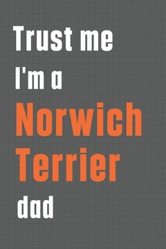 portada Trust me I'm a Norwich Terrier dad: For Norwich Terrier Dog Dad (en Inglés)