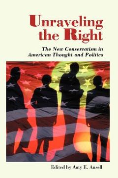 portada unraveling the right: the new conservatism in american thought and politics (in English)