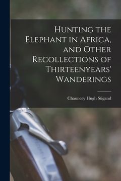 portada Hunting the Elephant in Africa, and Other Recollections of Thirteenyears' Wanderings