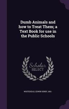 portada Dumb Animals and how to Treat Them; a Text Book for use in the Public Schools (en Inglés)