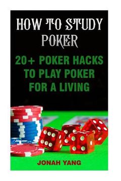 portada How To Study Poker: 20+ Poker Hacks To Play Poker For A Living (en Inglés)