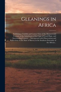 portada Gleanings in Africa; Exhibiting a Faithful and Correct View of the Manners and Customs of the Inhabitants of the Cape of Good Hope, and Surrounding Co (in English)