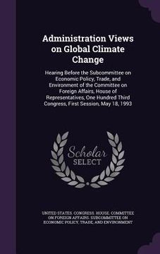 portada Administration Views on Global Climate Change: Hearing Before the Subcommittee on Economic Policy, Trade, and Environment of the Committee on Foreign (in English)