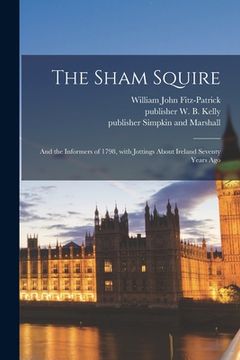 portada The Sham Squire; and the Informers of 1798, With Jottings About Ireland Seventy Years Ago (en Inglés)