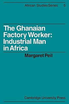 portada The Ghanaian Factory Worker: Industrial man in Africa (African Studies) (en Inglés)