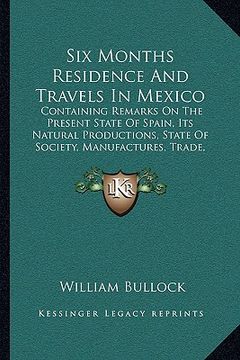 portada six months residence and travels in mexico: containing remarks on the present state of spain, its natural productions, state of society, manufactures, (en Inglés)