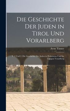 portada Die Geschichte Der Juden in Tirol Und Vorarlberg: T. 1 Und 2: Die Geschichte Der Juden in Hohenems Und Im Übrigen Vorarlberg (en Alemán)