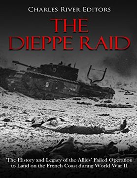 portada The Dieppe Raid: The History and Legacy of the Allies’ Failed Operation to Land on the French Coast During World war ii (in English)