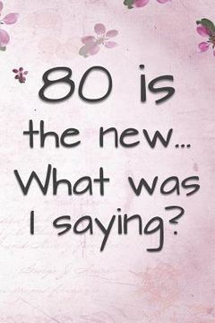 portada 80 is the New... What Was I Saying?: Funny 80 Year Old Gag Gift for Women (en Inglés)