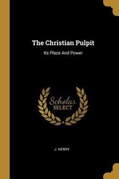 portada The Christian Pulpit: Its Place And Power (en Inglés)