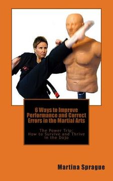 portada 6 Ways to Improve Performance and Correct Errors in the Martial Arts: The Power Trip: How to Survive and Thrive in the Dojo (en Inglés)