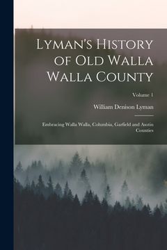 portada Lyman's History of Old Walla Walla County: Embracing Walla Walla, Columbia, Garfield and Asotin Counties; Volume 1 (en Inglés)