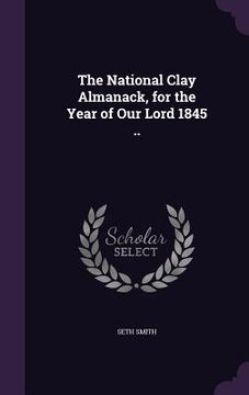 portada The National Clay Almanack, for the Year of Our Lord 1845 .. (en Inglés)