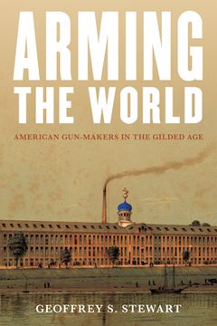 portada Arming the World: American Gun-Makers in the Gilded Age (in English)