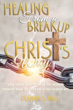 portada Healing From A Breakup Christ's Way: Finding freedom, peace, and healing from relationship strongholds through God's word and spiritual expressive art (en Inglés)